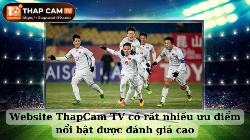 Website ThapCam TV có rất nhiều ưu điểm nổi bật được đánh giá cao